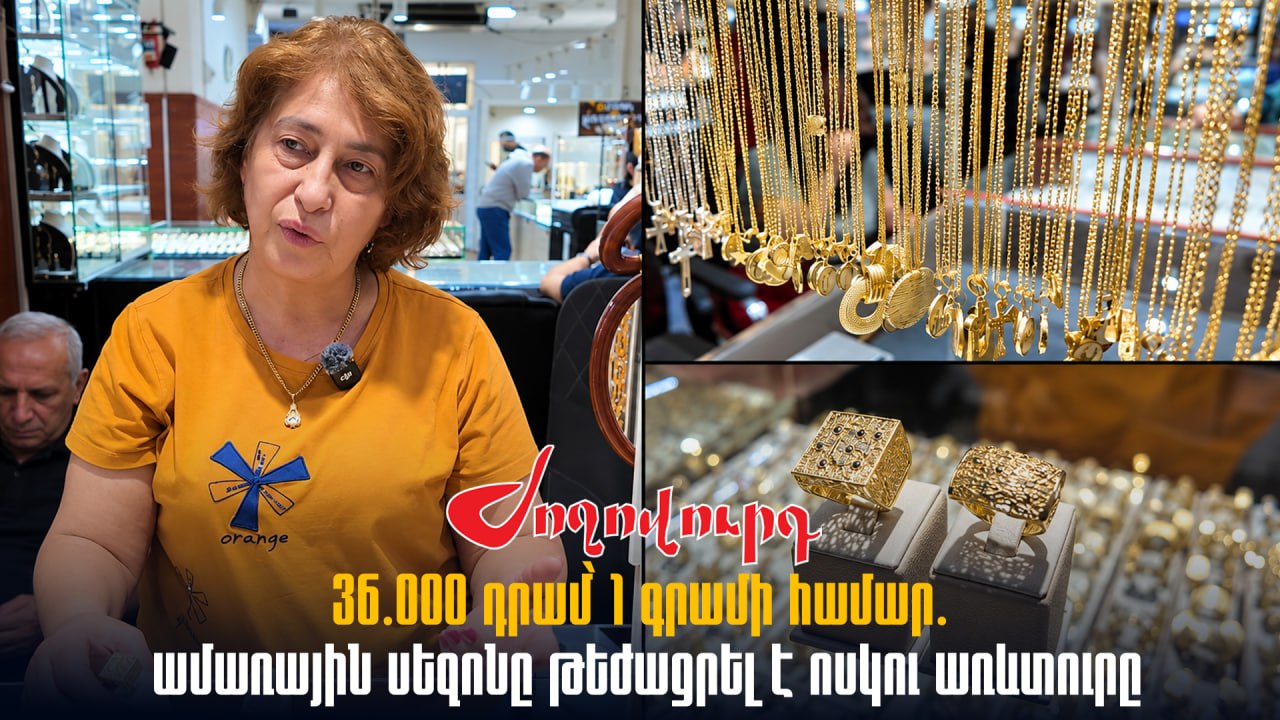 ՏԵՍԱՆՅՈՒԹ․ «Գրամը 36 հազարից սկսվում ա, ամառվա սեզոնն են շատ առնում». ոսկու շուկայի աշխատակից