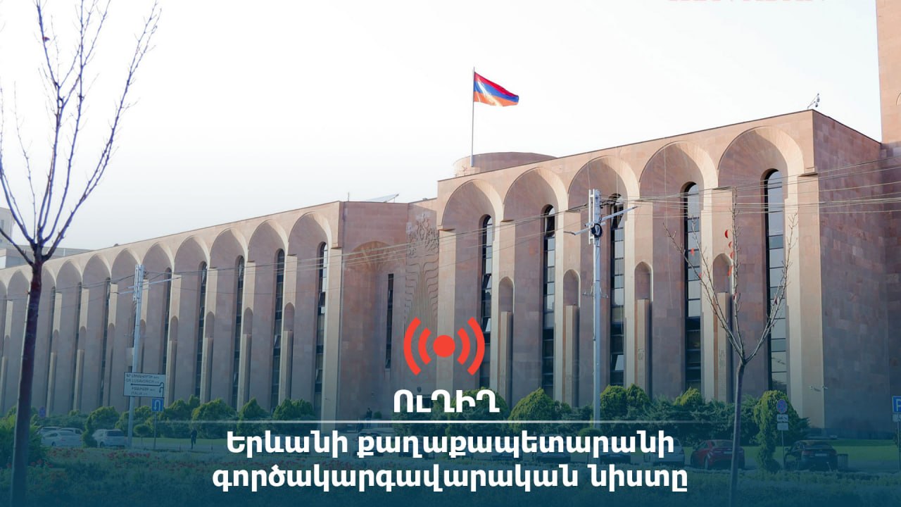 ՈւՂԻՂ․ Երևանի քաղաքապետարանի գործակարգավարական նիստը