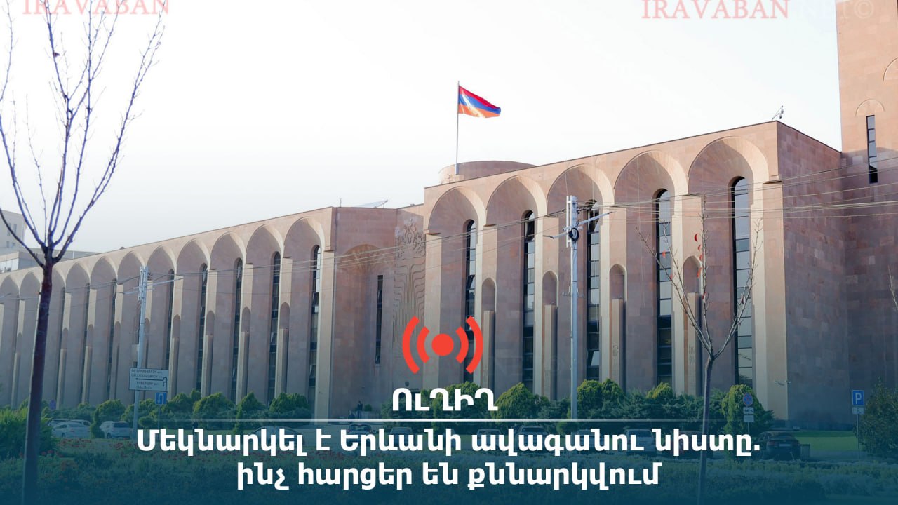ՈՒՂԻՂ. Մեկնարկել է Երևանի ավագանու նիստը. ինչ հարցեր են քննարկվում
