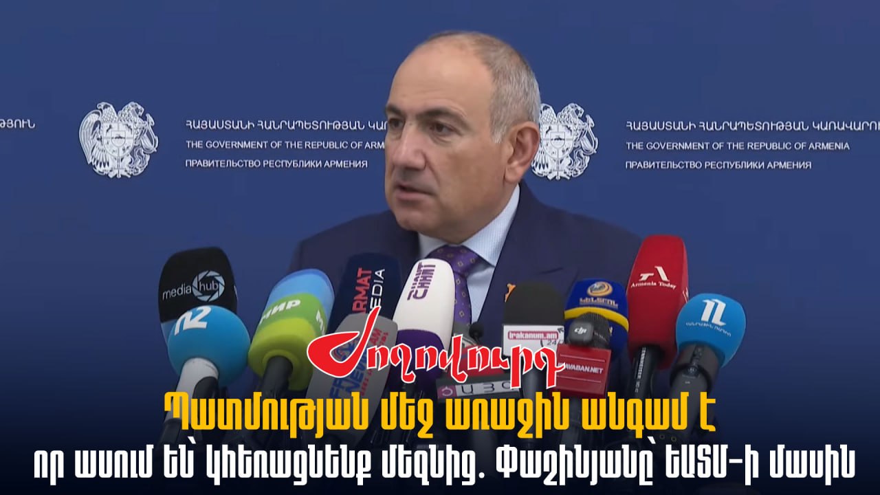 ՏԵՍԱՆՅՈՒԹ․ Պատմության մեջ առաջին անգամ է, որ ասում են՝ կհեռացնենք մեզնից․ Փաշինյանը՝ ԵԱՏՄ-ի մասին