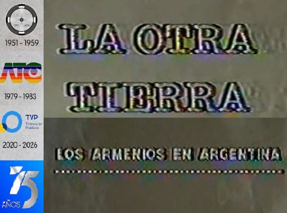 VIDEOS: CANAL 7 DE ARGENTINA CUMPLE 75 AÑOS – RECORDAMOS «LA OTRA TIERRA», SOBRE INMIGRANTES – CAPÍTULOS ARMENIOS – LILIANA SIMONIAN CANTANDO – ENTREVISTA A MARTÍN KARADAGIAN.