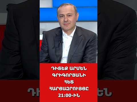 ԴԻՏԵՔ ԱՐՄԵՆ ԳՐԻԳՈՐՅԱՆԻ ՀԵՏ ՀԱՐՑԱԶՐՈՒՅՑԸ 21:00-ԻՆ