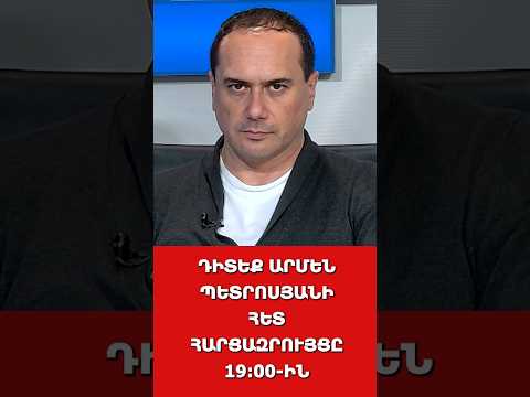 ԴԻՏԵՔ ԱՐՄԵՆ ՊԵՏՐՈՍՅԱՆԻ ՀԵՏ ՀԱՐՑԱԶՐՈՒՅՑԸ 19:00-ԻՆ